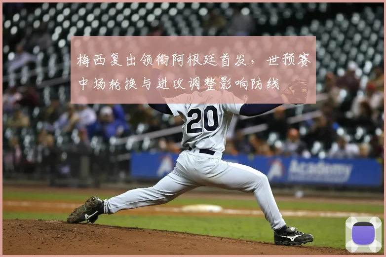 梅西复出领衔阿根廷首发，世预赛中场轮换与进攻调整影响防线