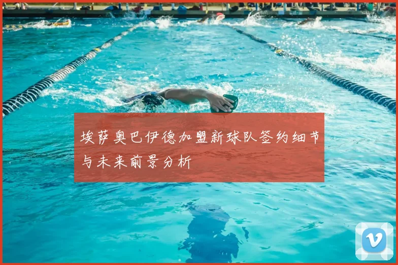 埃萨奥巴伊德加盟新球队签约细节与未来前景分析