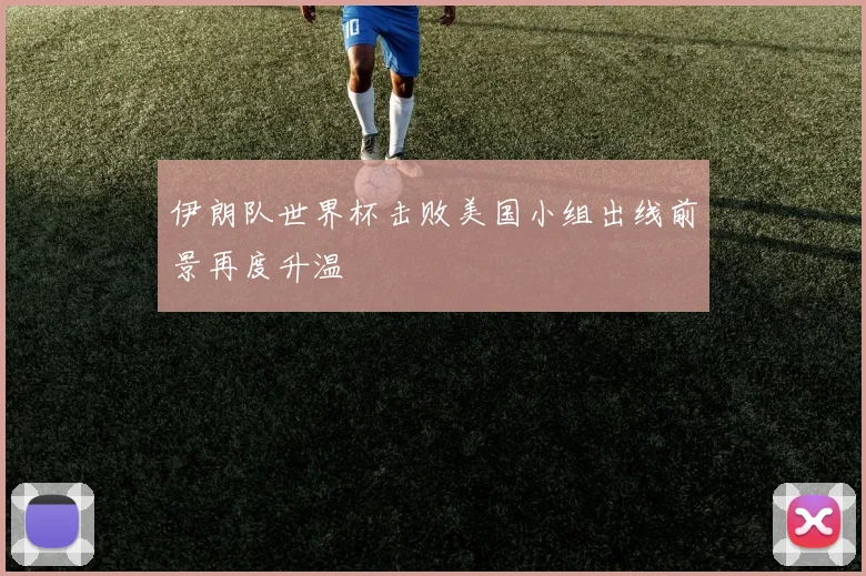 伊朗队世界杯击败美国小组出线前景再度升温