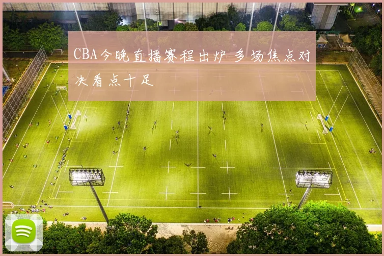 CBA今晚直播赛程出炉 多场焦点对决看点十足