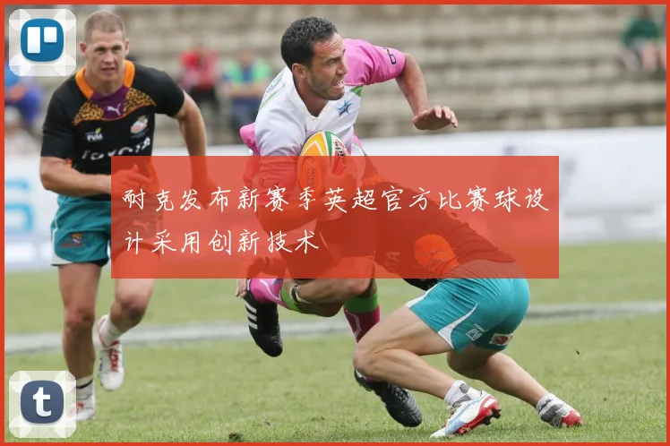 耐克发布新赛季英超官方比赛球设计采用创新技术