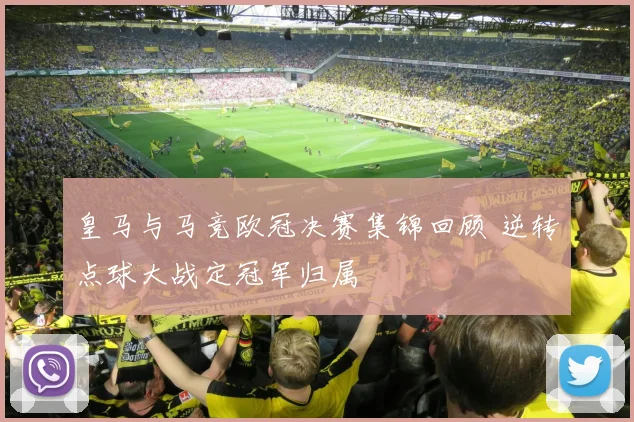 皇马与马竞欧冠决赛集锦回顾 逆转点球大战定冠军归属