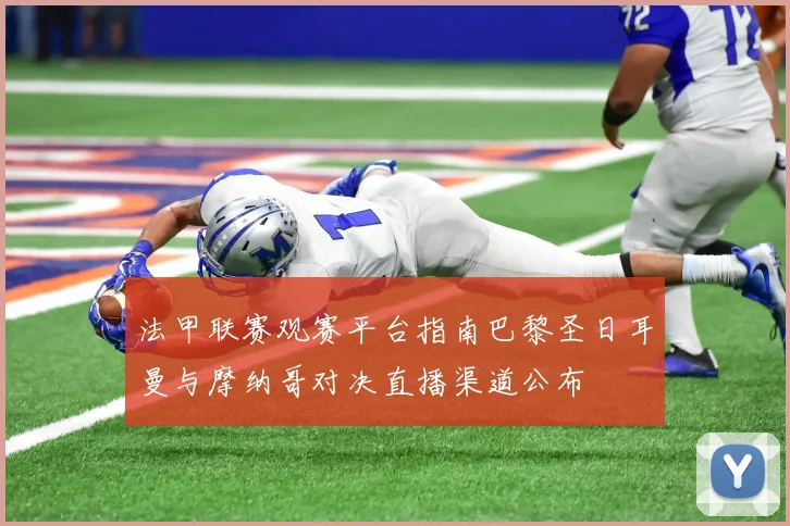 法甲联赛观赛平台指南巴黎圣日耳曼与摩纳哥对决直播渠道公布