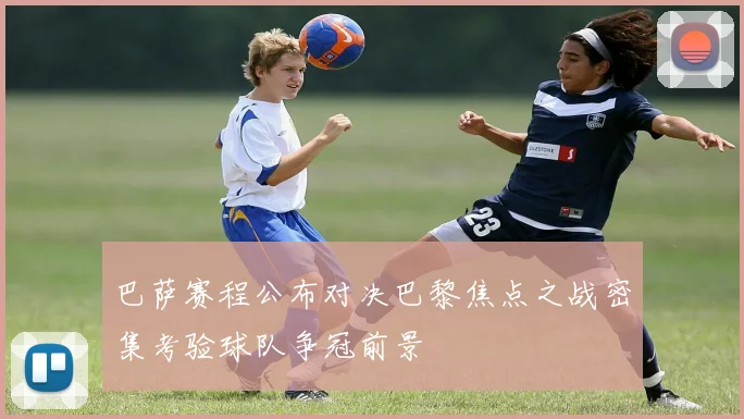 巴萨赛程公布对决巴黎焦点之战密集考验球队争冠前景