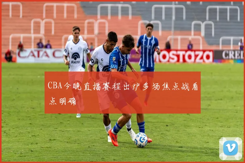 CBA今晚直播赛程出炉多场焦点战看点明确