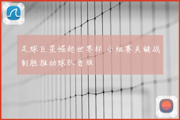 足球巨星崛起世界杯 小组赛关键战制胜推动球队晋级