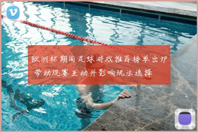 欧洲杯期间足球游戏推荐榜单出炉 带动观赛互动并影响玩法选择