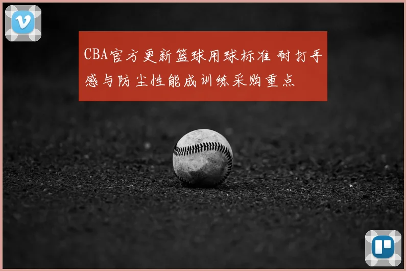 CBA官方更新篮球用球标准 耐打手感与防尘性能成训练采购重点