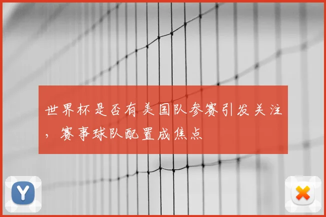 世界杯是否有美国队参赛引发关注，赛事球队配置成焦点