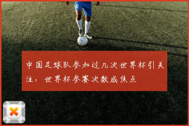 中国足球队参加过几次世界杯引关注,世界杯参赛次数成焦点