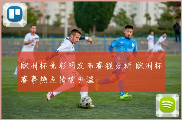 欧洲杯竞彩网发布赛程分析 欧洲杯赛事热点持续升温