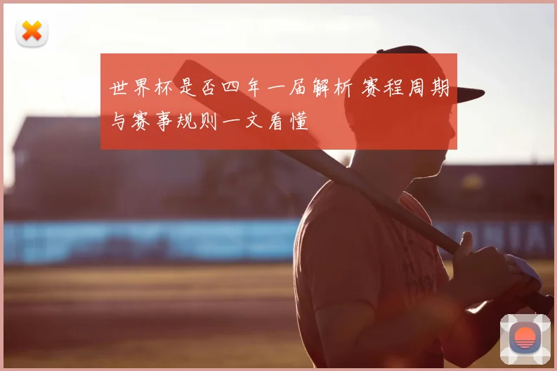 世界杯是否四年一届解析 赛程周期与赛事规则一文看懂